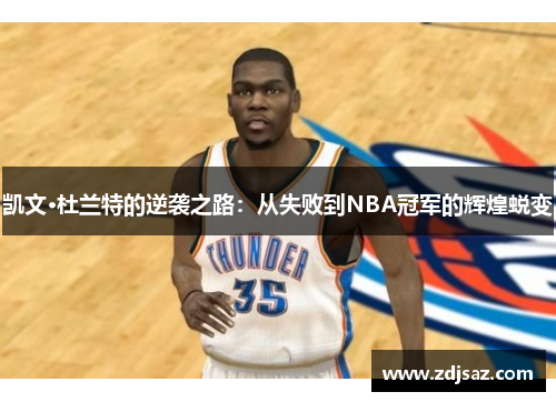 凯文·杜兰特的逆袭之路：从失败到NBA冠军的辉煌蜕变