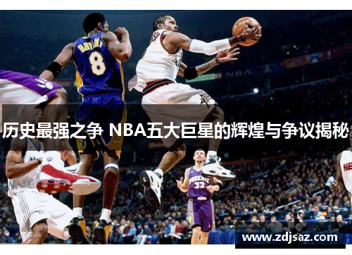 历史最强之争 NBA五大巨星的辉煌与争议揭秘