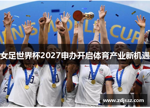 女足世界杯2027申办开启体育产业新机遇